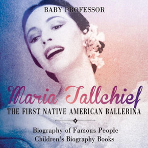 Maria Tallchief: The First Native American Ballerina - Biography Of Famous People Children's Biography Books