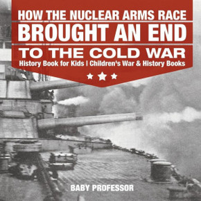 How The Nuclear Arms Race Brought An End To The Cold War - History Book For Kids Children's War & History Books