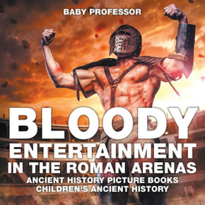 Bloody Entertainment In The Roman Arenas - Ancient History Picture Books Children's Ancient History