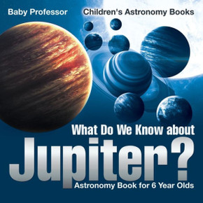What Do We Know About Jupiter? Astronomy Book For 6 Year Old Children's Astronomy Books