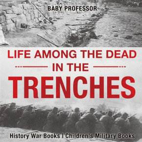 Life Among The Dead In The Trenches - History War Books Children's Military Books