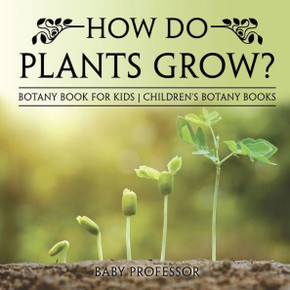 How Do Plants Grow? Botany Book For Kids Children's Botany Books