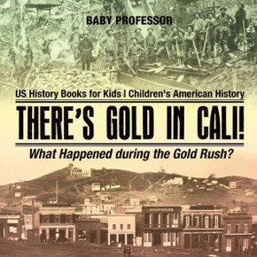 There's Gold In Cali! What Happened During The Gold Rush? Us History Books For Kids Children's American History