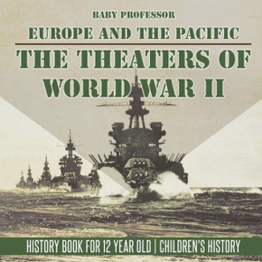 The Theaters Of World War Ii: Europe And The Pacific - History Book For 12 Year Old Children's History