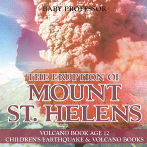 The Eruption Of Mount St. Helens - Volcano Book Age 12 Children's Earthquake & Volcano Books