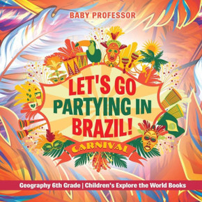 Let's Go Partying In Brazil! Geography 6Th Grade Children's Explore The World Books