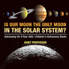 Is Our Moon The Only Moon In The Solar System? Astronomy For 9 Year Olds Children's Astronomy Books