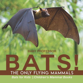 Bats! The Only Flying Mammals Bats For Kids Children's Mammal Books