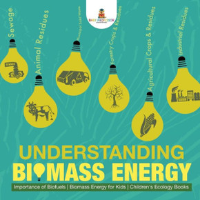 Understanding Biomass Energy - Importance Of Biofuels Biomass Energy For Kids Children's Ecology Books
