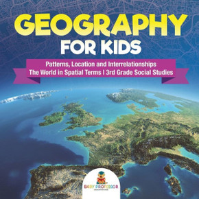 Geography For Kids - Patterns, Location And Interrelationships The World In Spatial Terms 3Rd Grade Social Studies