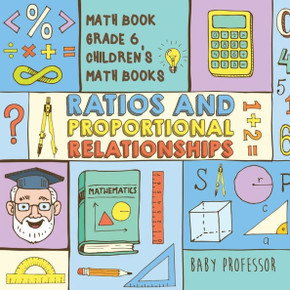Ratios And Proportional Relationships - Math Book Grade 6 Children's Math Books Ratios And Proportional Relationships - Math Book Grade 6 Children's Math Books