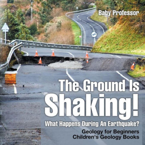 The Ground Is Shaking! What Happens During An Earthquake? Geology For Beginners Children's Geology Books