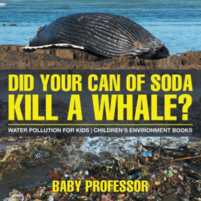 Did Your Can Of Soda Kill A Whale? Water Pollution For Kids Children's Environment Books