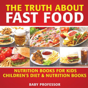 The Truth About Fast Food - Nutrition Books For Kids Children's Diet & Nutrition Books