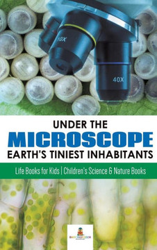Under The Microscope: Earth's Tiniest Inhabitants: Life Books For Kids Children's Science & Nature Books