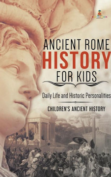 Ancient Rome History For Kids: Daily Life And Historic Personalities Children's Ancient History