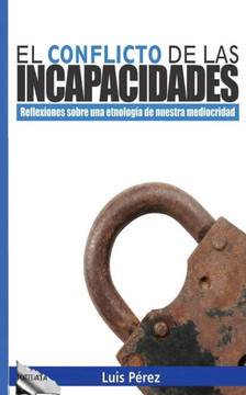 El Conflicto De Las Incapacidades: Reflexiones Sobre Una Etnolog? De Nuestra Mediocridad (Spanish Edition)