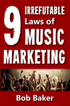 The 9 Irrefutable Laws Of Music Marketing: How The Most Successful Acts Promote Themselves, Attract Fans, And Ensure Their Long-Term Success
