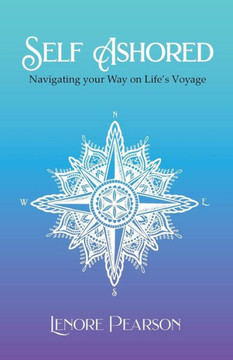 Self Ashored: Navigating Your Way On Life'S Voyage Self Ashored: Navigating Your Way On Life'S Voyage