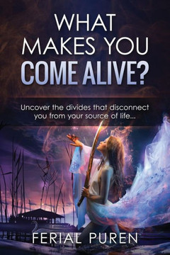 What Makes You Come Alive?: Uncover The Divides That Disconnect You From Your Source Of Life...