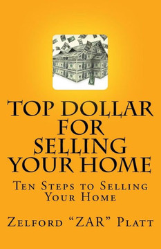Zar'S Top Dollar For Selling Your Home: Ten Steps To Selling Your Home (Volume 1)