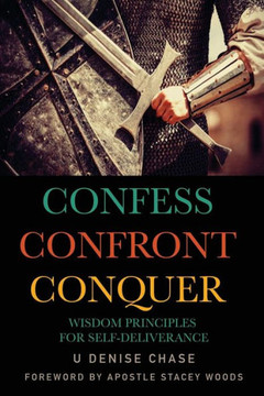 Confess Confront Conquer: Wisdom Principles For Self-Deliverance