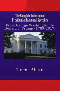 The Complete Collection Of Presidential Inaugural Speeches: From George Washington To Donald J. Trump (1789-2017) The Complete Collection Of Presidential Inaugural Speeches: From George Washington To Donald J. Trump (1789-2017)