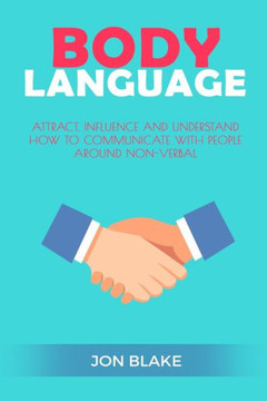 Body Language: Attract, Influence And Understand How To Communicate With People Around Non-Verbal (Charisma, Confidence Social Skills, Business Communication)