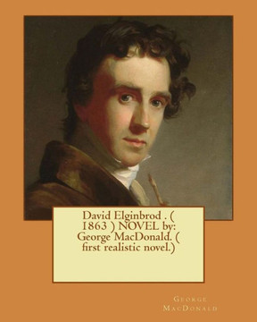 David Elginbrod . ( 1863 ) Novel By: George Macdonald. ( First Realistic Novel.)