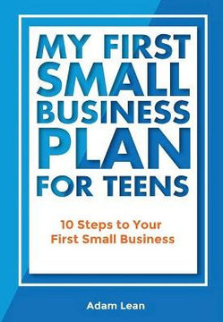 My First Small Business Plan For Teens: 10 Steps To Your First Small Business