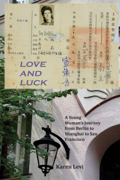 Love And Luck: A Young Woman'S Journey From Berlin To Shanghai To San Francisco