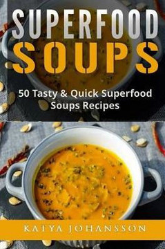 Superfood Soups: 50 Tasty & Quick Superfood Soups Recipes