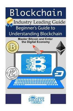 Blockchain: Beginner?S Guide To Understanding Blockchain, Master Bitcoin And Enter The Digital Economy