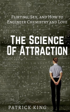The Science Of Attraction: Flirting, Sex, And How To Engineer Chemistry And Love