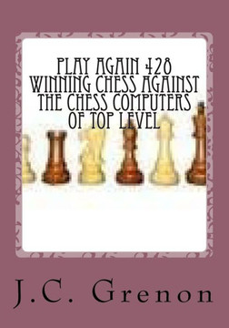 Play Again 428 Winning Chess Against The Chess Computers Of Top Level: J.C. Grenon Is The Winner In Playing With The White Pieces