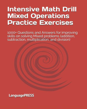 Intensive Math Drill Mixed Operations Practice Exercises: 1000+ Questions And Answers For Improving Skills On Solving Mixed Problems (Addition, Subtraction, Multiplication, And Division)