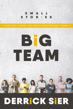 Small Stories. Big Team: Everyday Stories That Build Extraordinary Teams.