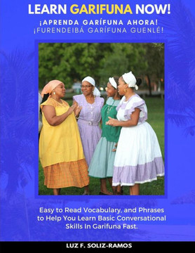 Learn Garifuna Now!: Easy To Read Vocabulary, And Phrases To Help You Learn Basic Conversational Skills In Garifuna