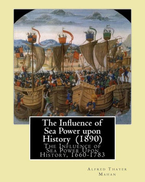 The Influence Of Sea Power Upon History (1890). By: Alfred Thayer Mahan: The Influence Of Sea Power Upon History, 1660-1783 Is An Influential ... Written In 1890 By Alfred Thayer Mahan.