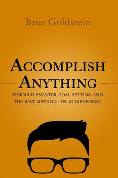 Accomplish Anything: Through Smarter Goal Setting And The Salt Method For Achievement