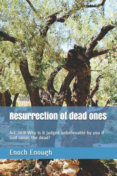Resurrection Of Dead Ones: Act 26:8 Why Is It Judged Unbelievable By You If God Raises The Dead?