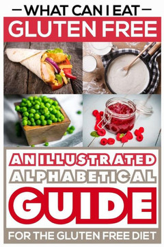 What Can I Eat Gluten Free - An Illustrated Guide For The Gluten Free Diet