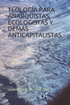 Teología Para Anarquistas, Ecologistas Y Demás Anticapitalistas (Spanish Edition)
