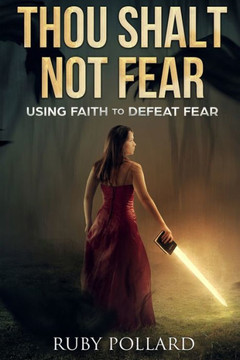 Thou Shalt Not Fear: Using Faith To Defeat Fear