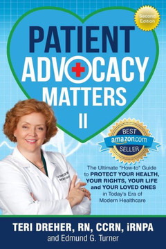Patient Advocacy Matters Ii: The Ultimate How-To Guide To Protect Your Health Your Rights Your Life And Your Loved Ones