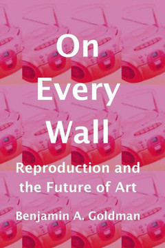 On Every Wall: Reproduction And The Future Of Art