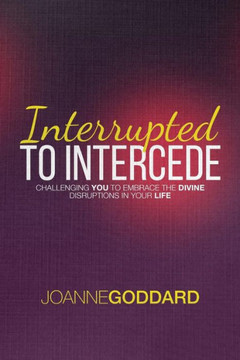 Interrupted To Intercede: Challenging You To Embrace The Divine Disruptions In Your Life