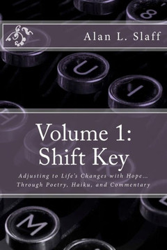 Volume 1: Shift Key: Adjusting To Life'S Changes With Hope? Through Poetry, Haiku, And Commentary (Shift Key Anthology)