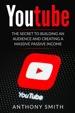 Youtube: The Secret To Building An Audience And Creating A Massive Passive Income