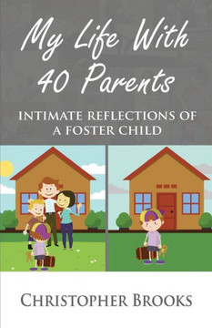 My Life With 40 Parents: Intimate Reflections Of A Foster Child My Life With 40 Parents: Intimate Reflections Of A Foster Child